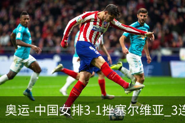 奥运-中国女排3-1挫塞尔维亚 3连胜小组第一进8强